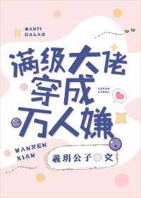 《满级大佬穿成万人嫌》